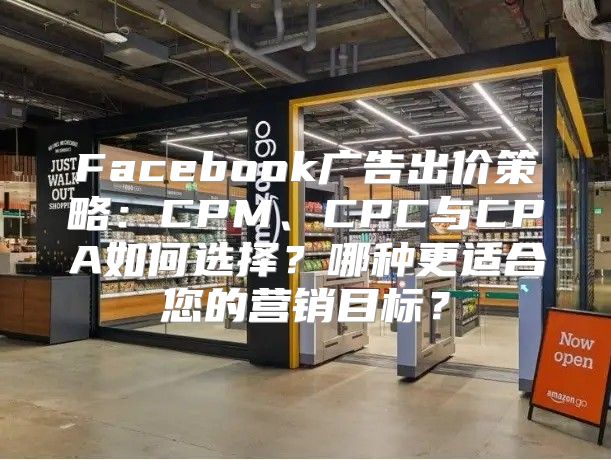 Facebook广告出价策略：CPM、CPC与CPA如何选择？哪种更适合您的营销目标？