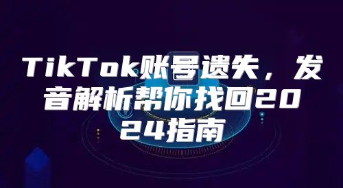 TikTok账号遗失，发音解析帮你找回2025指南