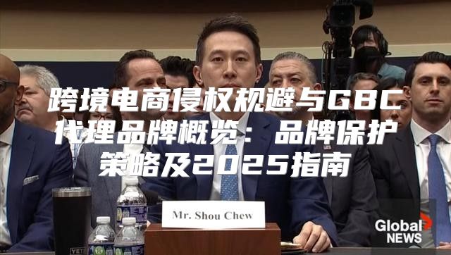 跨境电商侵权规避与GBC代理品牌概览：品牌保护策略及2025指南