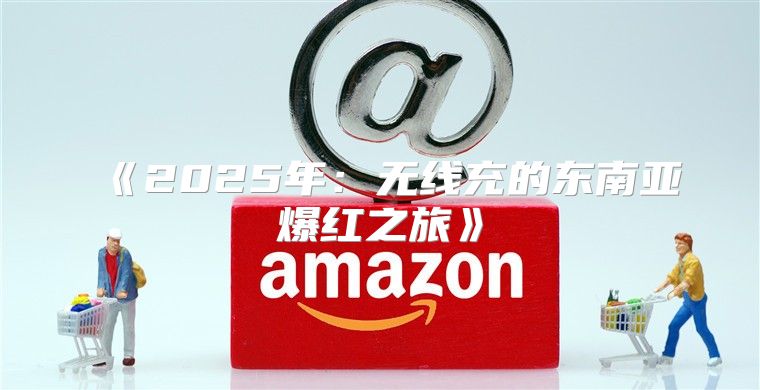 2025年：无线充的东南亚爆红之旅