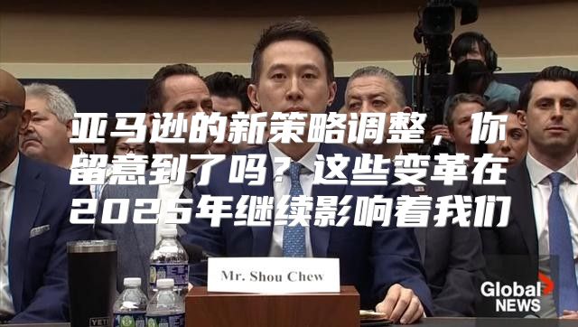 亚马逊的新策略调整，你留意到了吗？这些变革在2025年继续影响着我们
