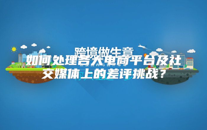 如何处理各大电商平台及社交媒体上的差评挑战？