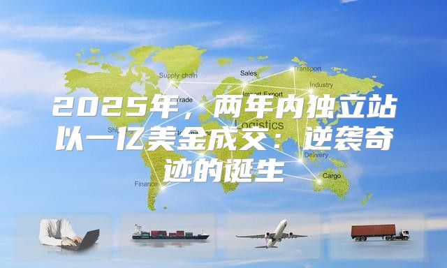 2025年，两年内独立站以一亿美金成交：逆袭奇迹的诞生