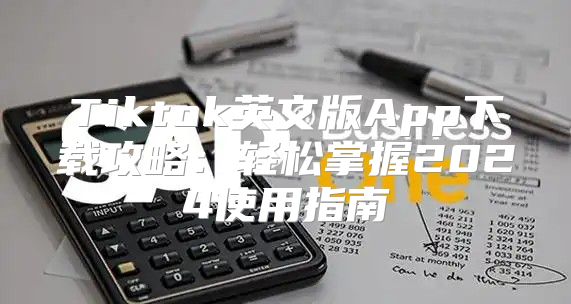 Tiktok英文版App下载攻略：轻松掌握2025使用指南