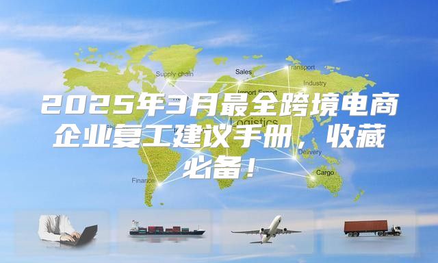 2025年3月最全跨境电商企业复工建议手册，收藏必备！