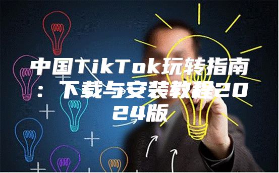中国TikTok玩转指南：下载与安装教程2025版