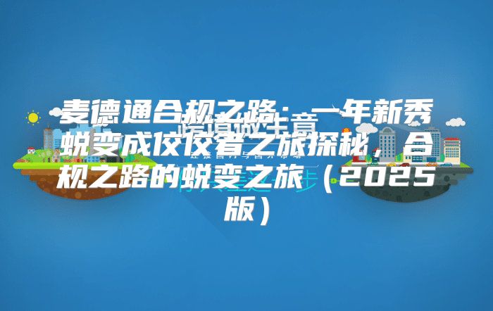 麦德通合规之路：一年新秀蜕变成佼佼者之旅探秘，合规之路的蜕变之旅2025版