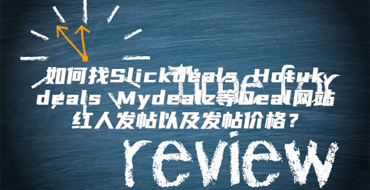 如何找Slickdeals Hotukdeals Mydealz等Deal网站红人发帖以及发帖价格？