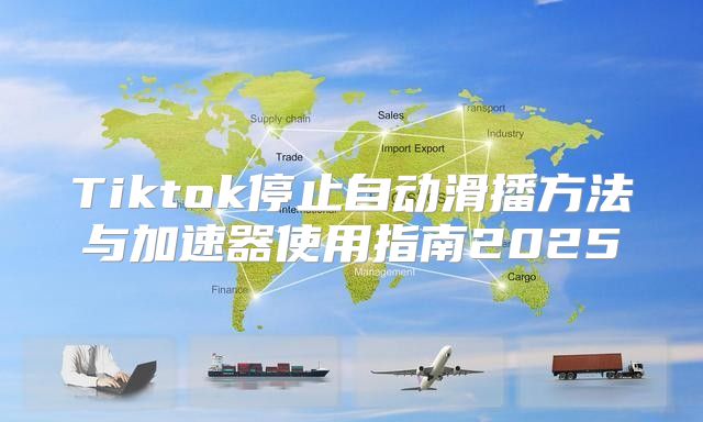 Tiktok停止自动滑播方法与加速器使用指南2025