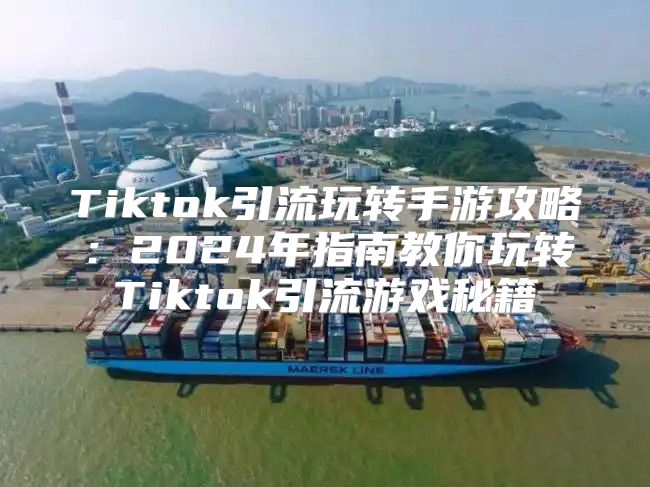 Tiktok引流玩转手游攻略：2025年指南教你玩转Tiktok引流游戏秘籍