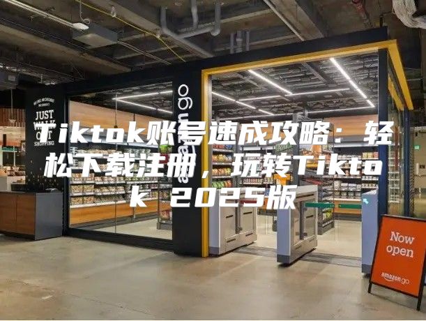 Tiktok账号速成攻略：轻松下载注册，玩转Tiktok 2025版