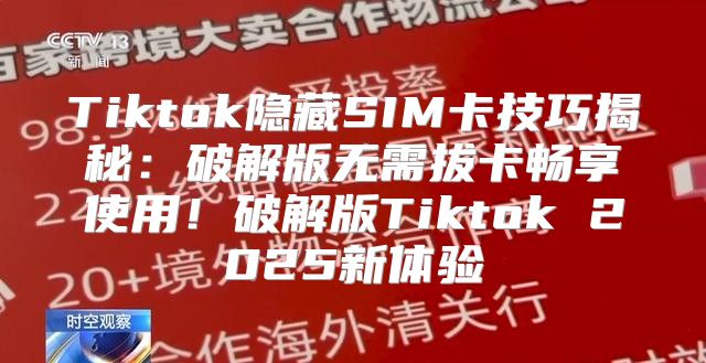 Tiktok隐藏SIM卡技巧揭秘：破解版无需拔卡畅享使用！破解版Tiktok 2025新体验