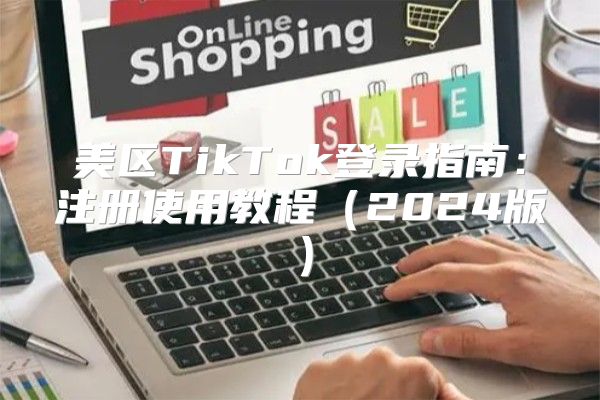美区TikTok登录指南：注册使用教程2025版