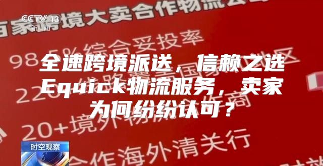 全速跨境派送，信赖之选Equick物流服务，卖家为何纷纷认可？
