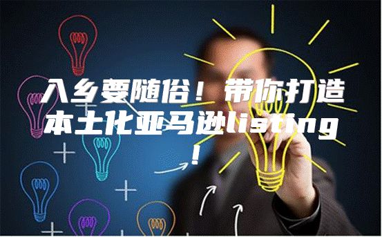 入乡要随俗！带你打造本土化亚马逊listing！