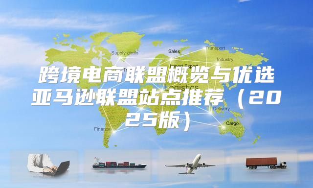跨境电商联盟概览与优选亚马逊联盟站点推荐2025版