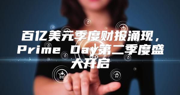 百亿美元季度财报涌现，Prime Day第二季度盛大开启
