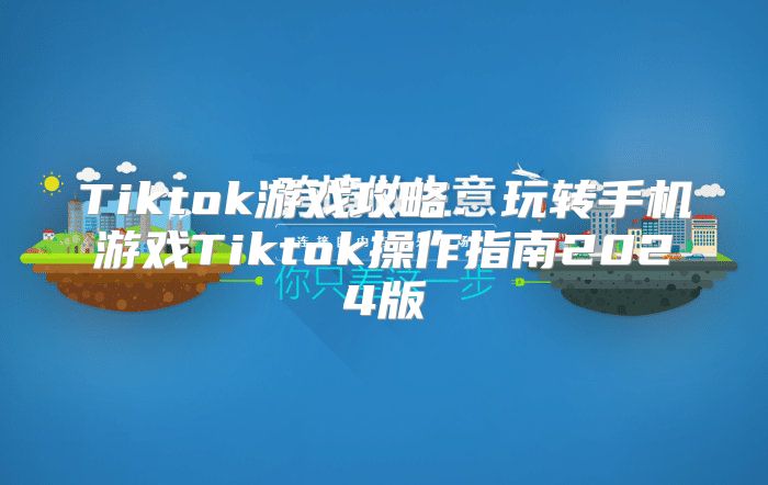 Tiktok游戏攻略：玩转手机游戏Tiktok操作指南2025版