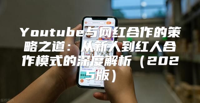 Youtube与网红合作的策略之道：从新人到红人合作模式的深度解析2025版