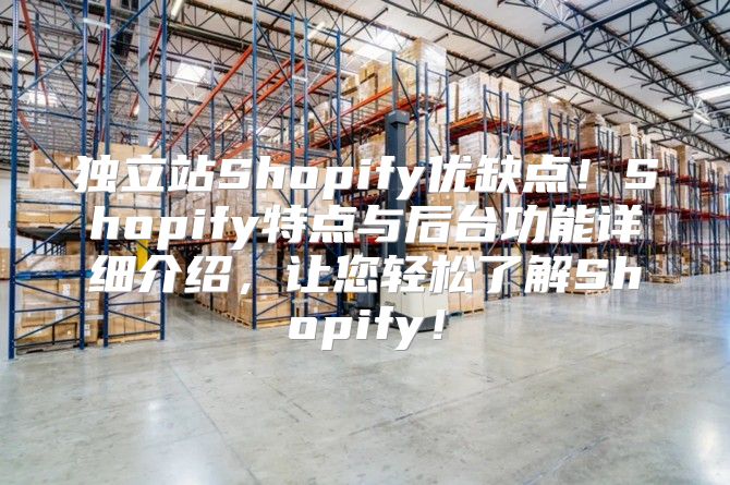独立站Shopify优缺点！Shopify特点与后台功能详细介绍，让您轻松了解Shopify！