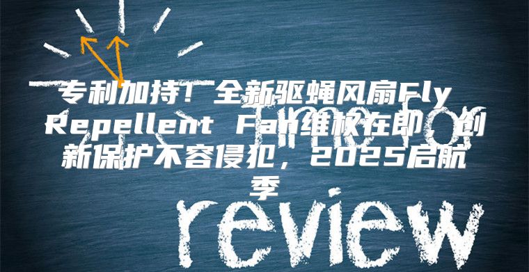 专利加持！全新驱蝇风扇Fly Repellent Fan维权在即，创新保护不容侵犯，2025启航季