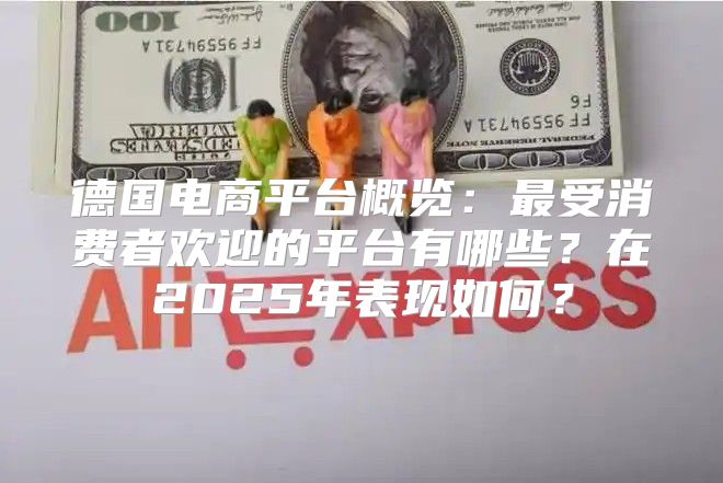 德国电商平台概览：最受消费者欢迎的平台有哪些？在2025年表现如何？