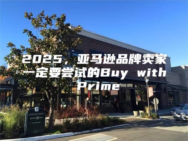 2025，亚马逊品牌卖家一定要尝试的Buy with Prime