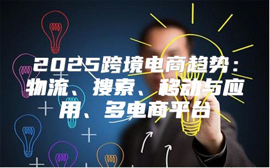 2025跨境电商趋势：物流、搜索、移动与应用、多电商平台