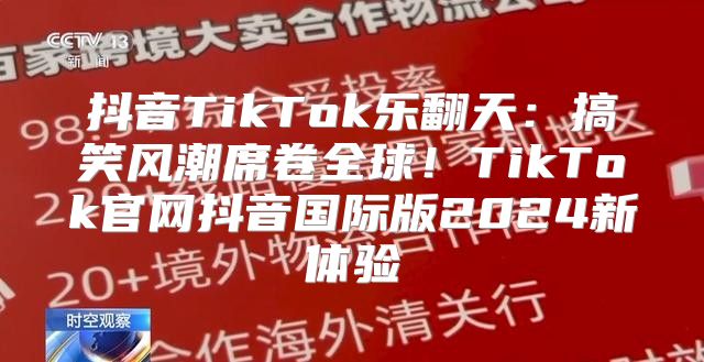 抖音TikTok乐翻天：搞笑风潮席卷全球！TikTok官网抖音国际版2025新体验