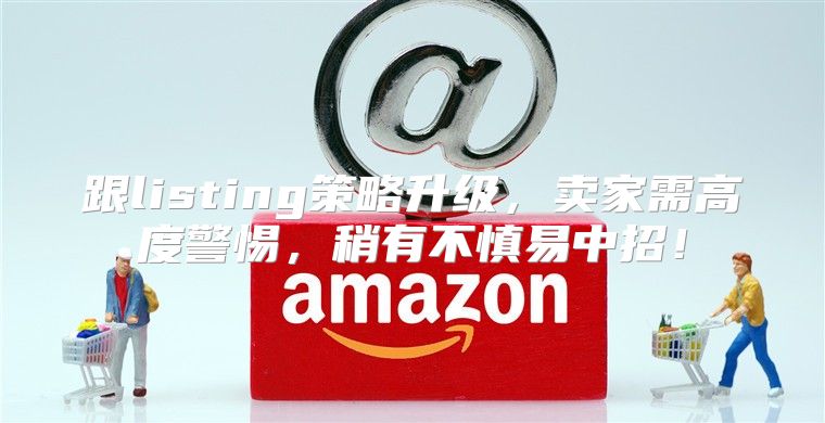 跟listing策略升级，卖家需高度警惕，稍有不慎易中招！