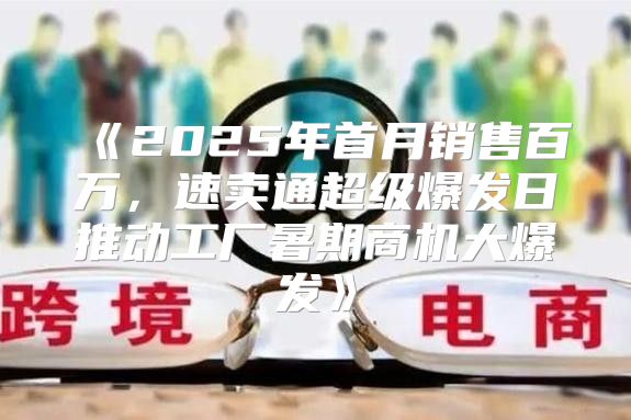 2025年首月销售百万，速卖通超级爆发日推动工厂暑期商机大爆发