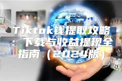 Tiktok钱提取攻略：下载与收益提现全指南2025版