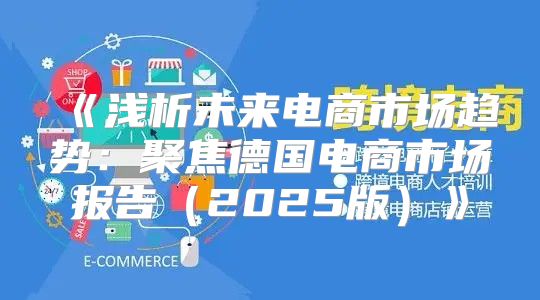 浅析未来电商市场趋势：聚焦德国电商市场报告2025版