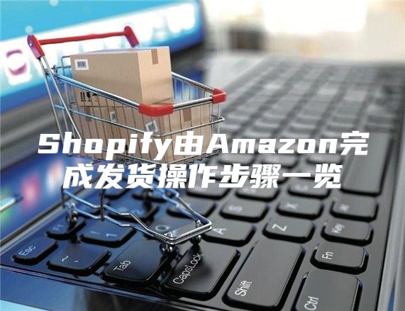 Shopify由Amazon完成发货操作步骤一览