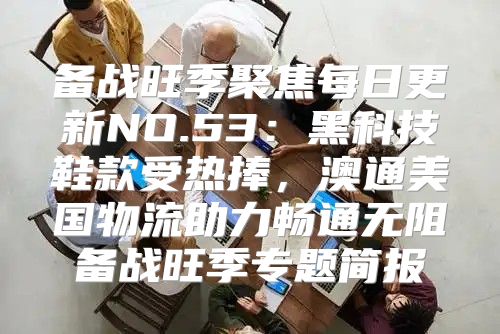 备战旺季聚焦每日更新NO.53：黑科技鞋款受热捧，澳通美国物流助力畅通无阻备战旺季专题简报