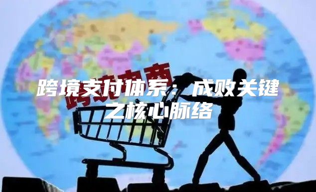 跨境支付体系：成败关键之核心脉络