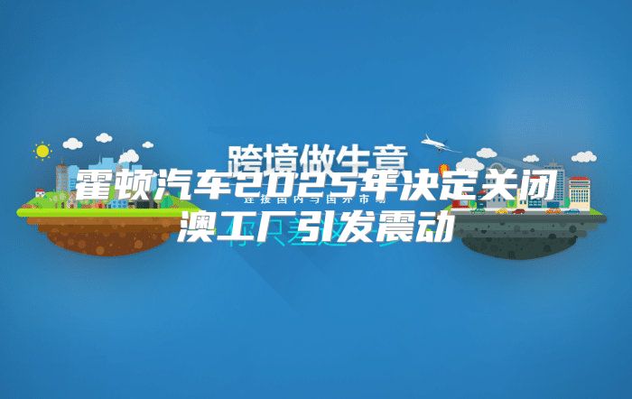 霍顿汽车2025年决定关闭澳工厂引发震动