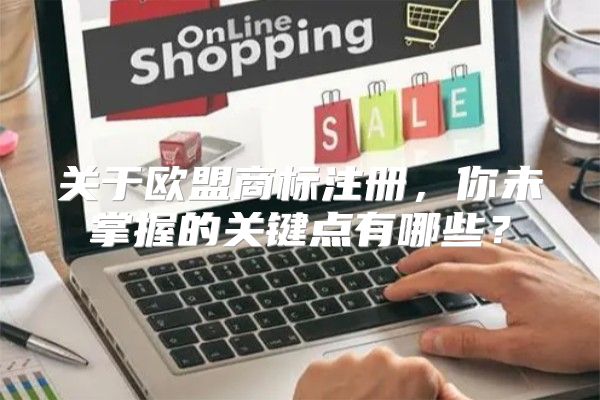关于欧盟商标注册，你未掌握的关键点有哪些？
