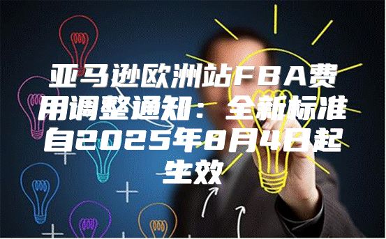 亚马逊欧洲站FBA费用调整通知：全新标准自2025年8月4日起生效