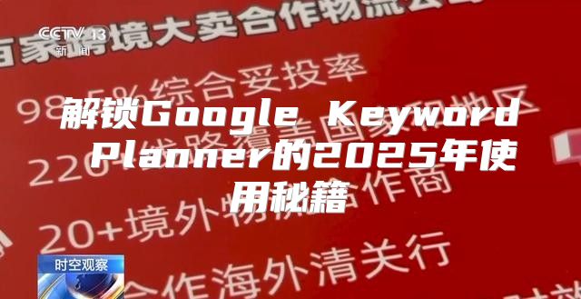 解锁Google Keyword Planner的2025年使用秘籍