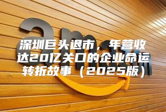 深圳巨头退市，年营收达20亿关口的企业命运转折故事2025版