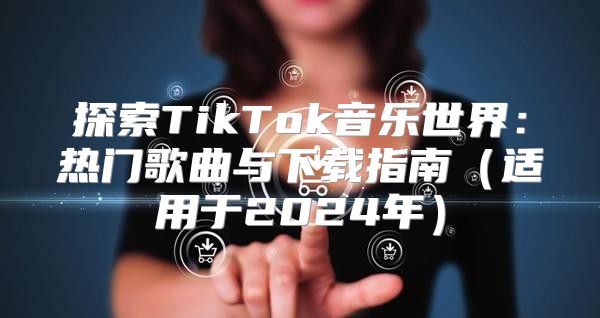 探索TikTok音乐世界：热门歌曲与下载指南适用于2025年