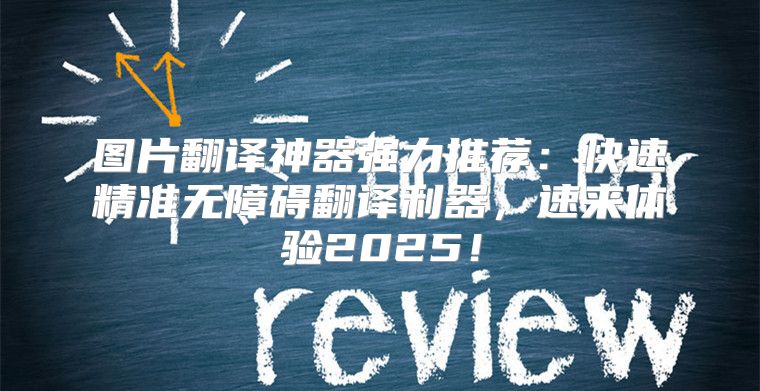 图片翻译神器强力推荐：快速精准无障碍翻译利器，速来体验2025！