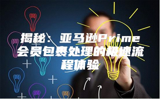 揭秘：亚马逊Prime会员包裹处理的极速流程体验