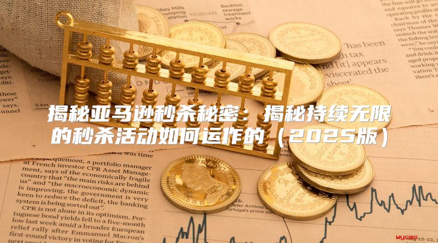 揭秘亚马逊秒杀秘密：揭秘持续无限的秒杀活动如何运作的2025版