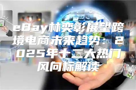 eBay林奕彰展望跨境电商未来趋势：2025年十二大热门风向标解读