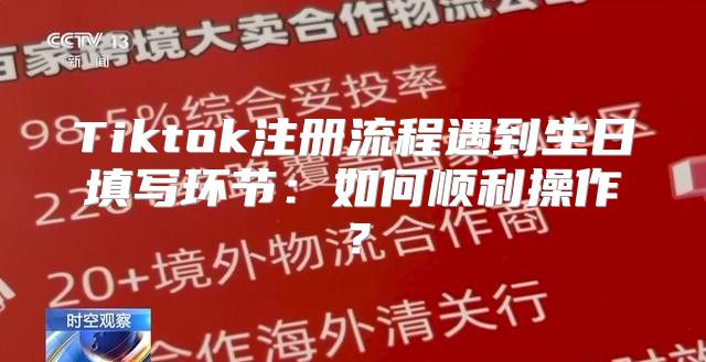 Tiktok注册流程遇到生日填写环节：如何顺利操作？