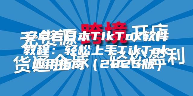 安卓看日本TikTok软件教程：轻松上手TikTok应用指南2025版