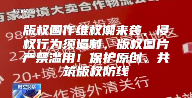 版权画作维权潮来袭，侵权行为须遏制，版权图片严禁滥用！保护原创，共筑版权防线