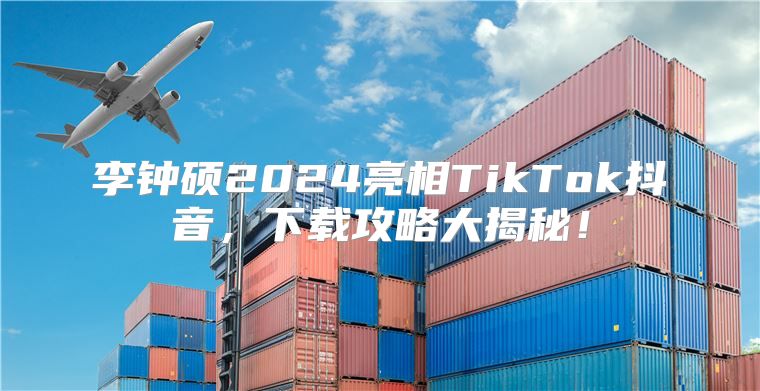 李钟硕2025亮相TikTok抖音，下载攻略大揭秘！